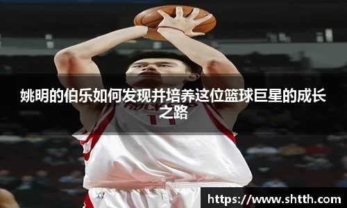 姚明的伯乐如何发现并培养这位篮球巨星的成长之路