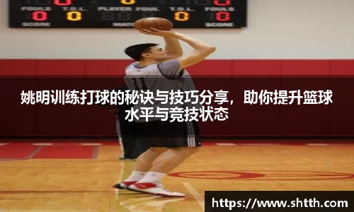 姚明训练打球的秘诀与技巧分享，助你提升篮球水平与竞技状态