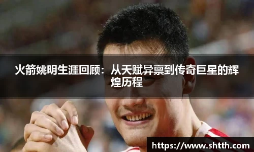 火箭姚明生涯回顾：从天赋异禀到传奇巨星的辉煌历程