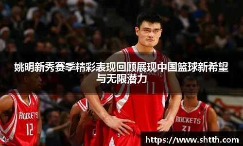 姚明新秀赛季精彩表现回顾展现中国篮球新希望与无限潜力