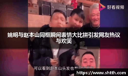 姚明与赵本山同框瞬间表情大比拼引发网友热议与欢笑