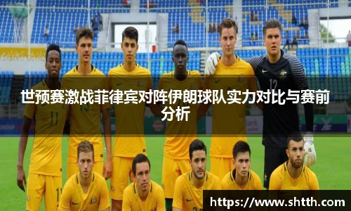 世预赛激战菲律宾对阵伊朗球队实力对比与赛前分析