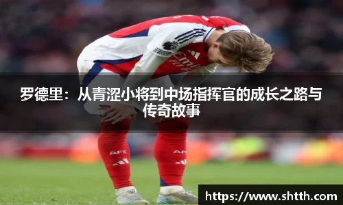 罗德里：从青涩小将到中场指挥官的成长之路与传奇故事