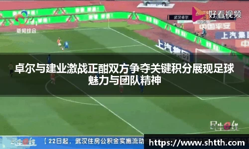 卓尔与建业激战正酣双方争夺关键积分展现足球魅力与团队精神