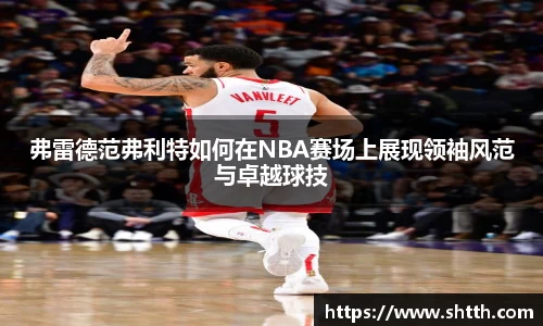 弗雷德范弗利特如何在NBA赛场上展现领袖风范与卓越球技