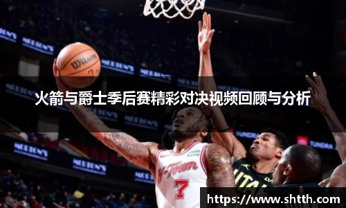 火箭与爵士季后赛精彩对决视频回顾与分析