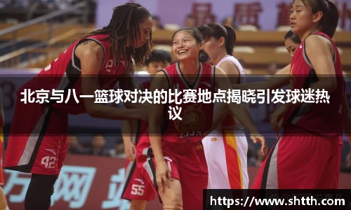 北京与八一篮球对决的比赛地点揭晓引发球迷热议