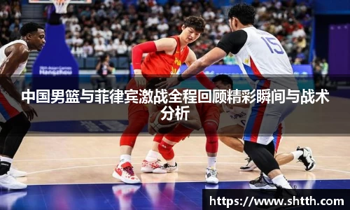 熊猫体育中国男篮与菲律宾激战全程回顾精彩瞬间与战术分析