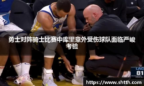 熊猫体育勇士对阵骑士比赛中库里意外受伤球队面临严峻考验